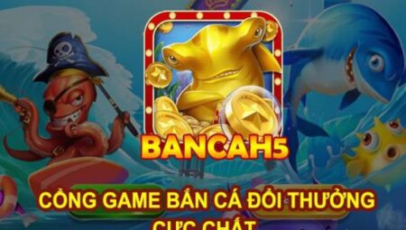 Bắn Cá H5 - Đánh giá về cổng game game đổi thưởng uy tín bancah5