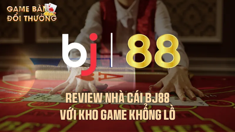 Review nhà cái Bj88 với kho game khổng lồ Đôi nét về nhà cái Bj88