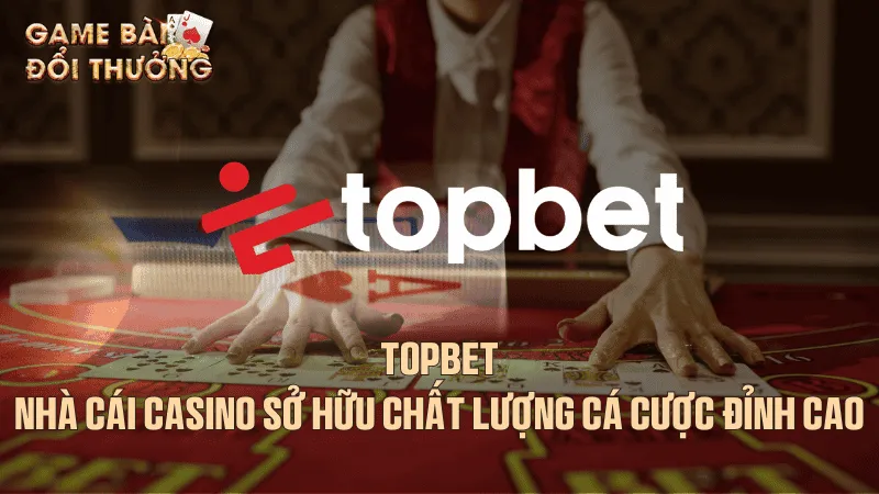 Topbet - Nhà cái casino sở hữu chất lượng cá cược đỉnh cao Tổng quan chung nhà cái topbet